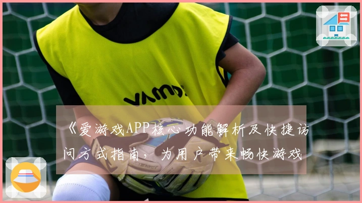 《爱游戏APP核心功能解析及快捷访问方式指南，为用户带来畅快游戏体验》
