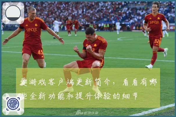 爱游戏客户端更新简介，看看有哪些全新功能和提升体验的细节