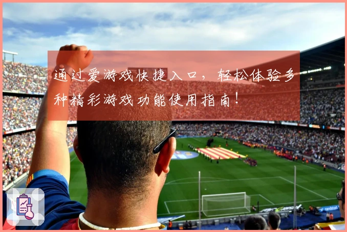 通过爱游戏快捷入口，轻松体验多种精彩游戏功能使用指南！