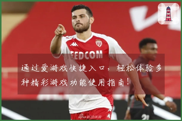 通过爱游戏快捷入口，轻松体验多种精彩游戏功能使用指南！
