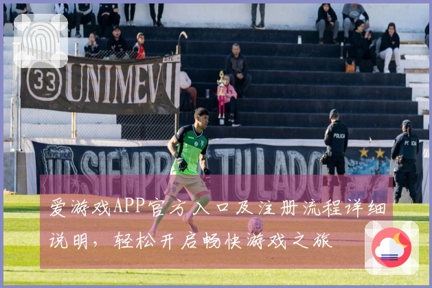 爱游戏APP官方入口及注册流程详细说明，轻松开启畅快游戏之旅