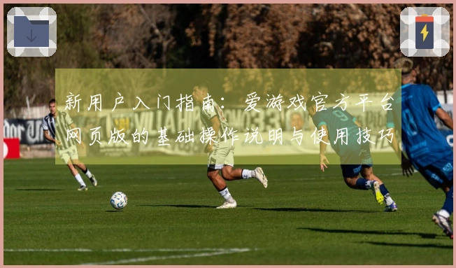 新用户入门指南：爱游戏官方平台网页版的基础操作说明与使用技巧分享