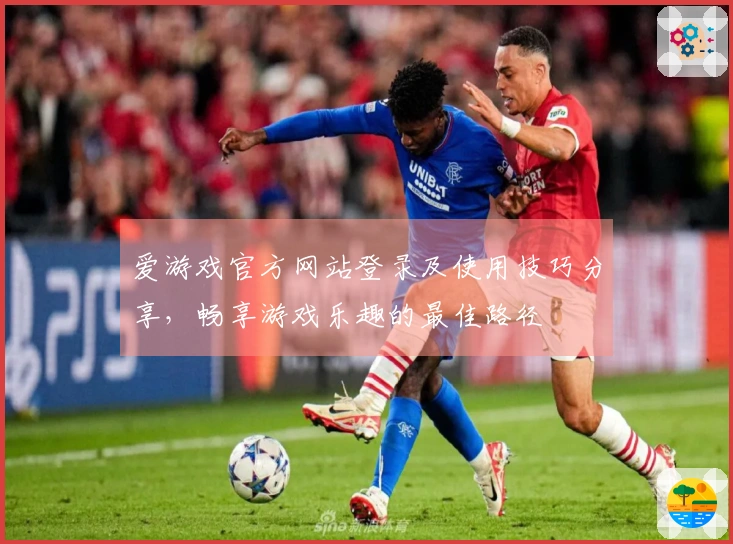 爱游戏官方网站登录及使用技巧分享，畅享游戏乐趣的最佳路径