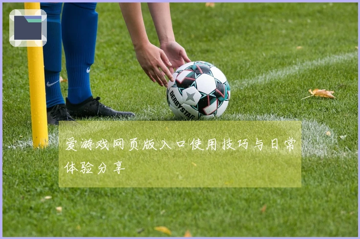 爱游戏网页版入口使用技巧与日常体验分享