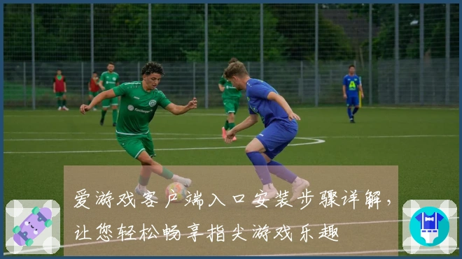 爱游戏客户端入口安装步骤详解,让您轻松畅享指尖游戏乐趣