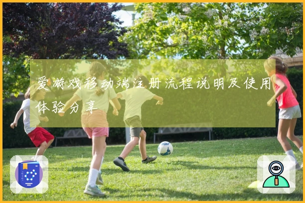 爱游戏移动端注册流程说明及使用体验分享