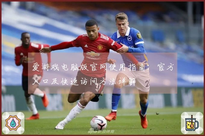 爱游戏电脑版官网使用指南：官方入口及快速访问方法详解