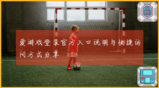 爱游戏登录官方入口说明与快捷访问方式分享